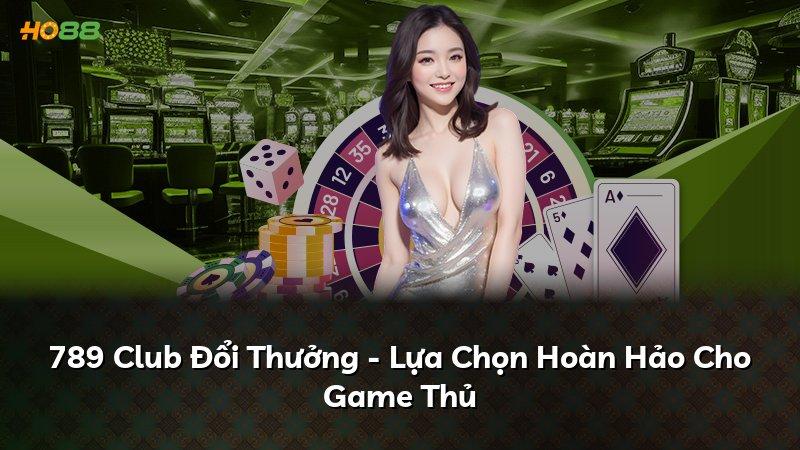 789 Club Đổi Thưởng - Lựa Chọn Hoàn Hảo Cho Game Thủ