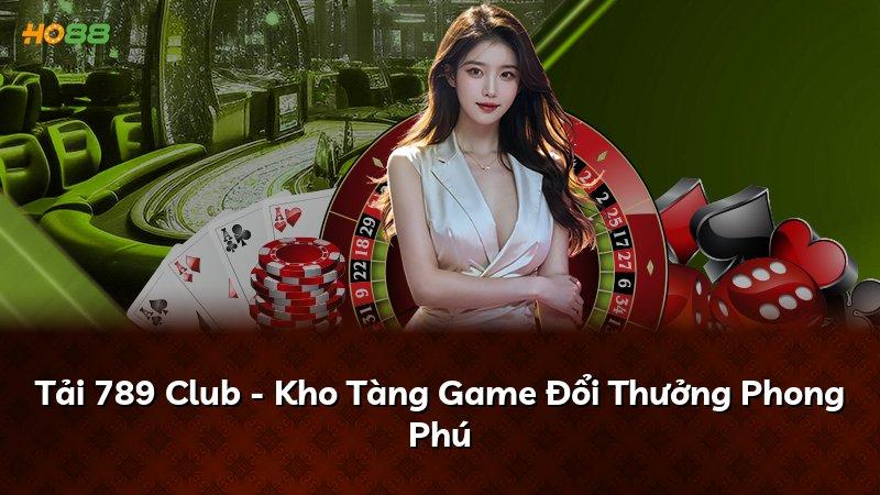 Tải 789 Club - Kho Tàng Game Đổi Thưởng Phong Phú